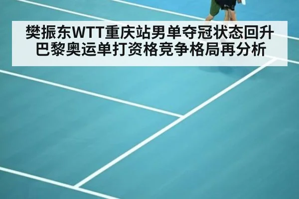 樊振东WTT重庆站男单夺冠状态回升 巴黎奥运单打资格竞争格局再分析