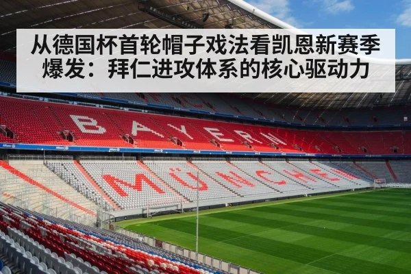 从德国杯首轮帽子戏法看凯恩新赛季爆发:拜仁进攻体系的核心驱动力