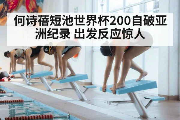 何诗蓓短池世界杯200自破亚洲纪录 出发反应惊人