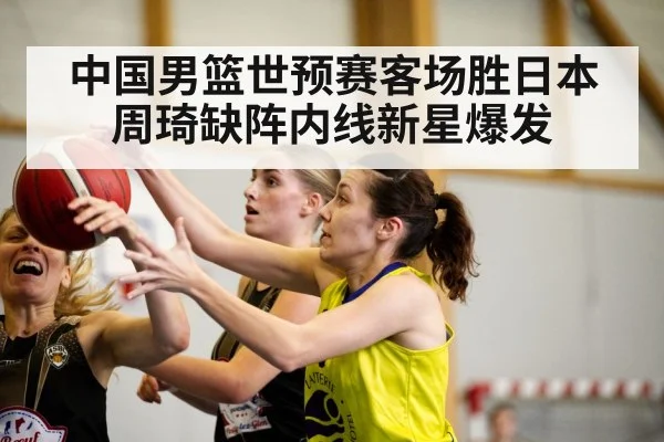 中国男篮世预赛客场胜日本 周琦缺阵内线新星爆发