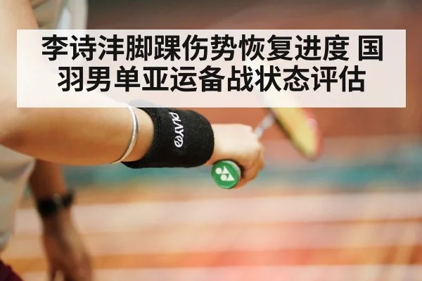 李诗沣脚踝伤势恢复进度 国羽男单亚运备战状态评估
