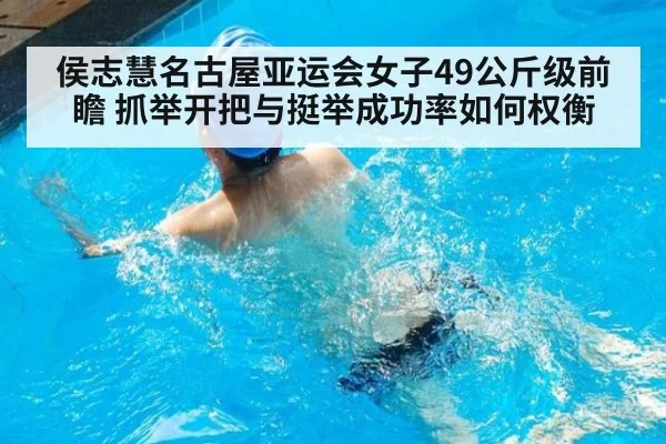 侯志慧名古屋亚运会女子49公斤级前瞻 抓举开把与挺举成功率如何权衡